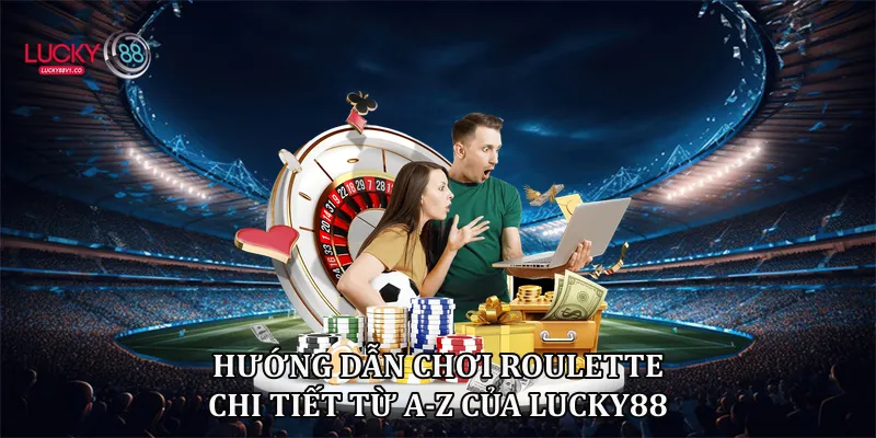Hướng Dẫn Chơi Roulette Lucky88 Chi Tiết Từ A-Z 2026 Hướng dẫn chơi Roulette