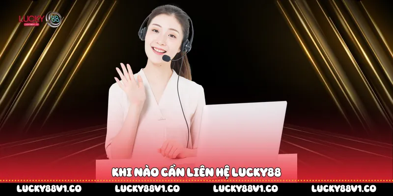 Liên Hệ Lucky88 Khi nào cần liên hệ Lucky88