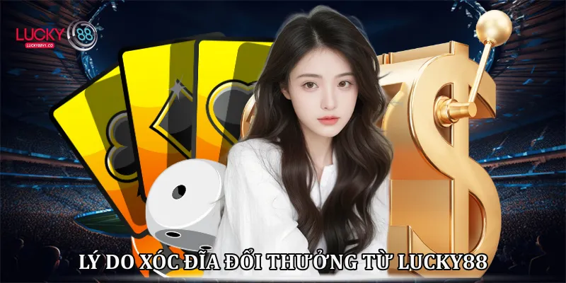Xóc Đĩa Đổi Thưởng Lucky88 - Sảnh Cược Đẳng Cấp Dẫn Đầu 2026 Lý do xóc đĩa đổi thưởng từ Lucky88