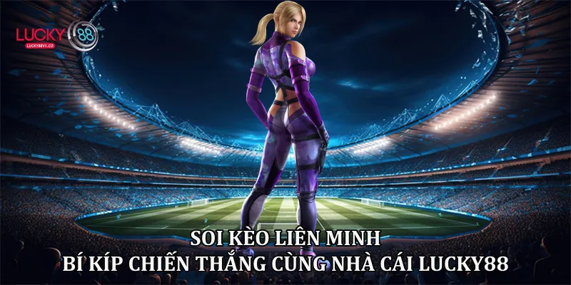 Soi Kèo Liên Minh Lucky88 - Bí Kíp Dự Đoán Chuẩn 2026 Soi kèo liên minh