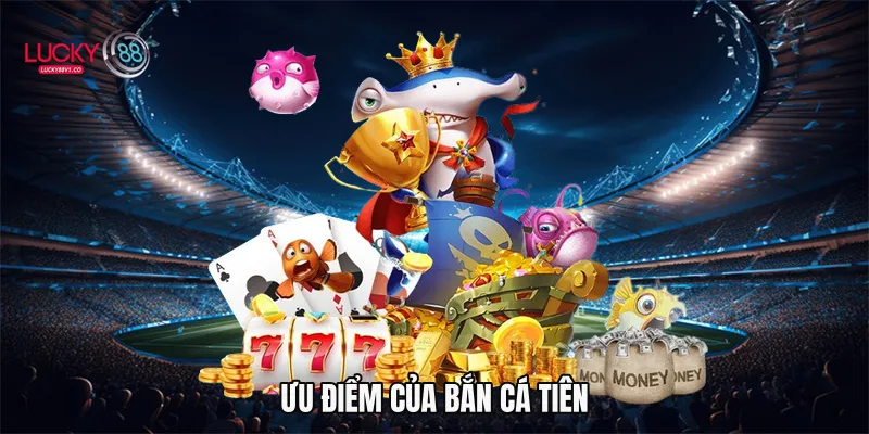 Bắn Cá Tiên Lucky88 - Game Đổi Thưởng Hấp Dẫn 2026 Ưu điểm của bắn cá tiên