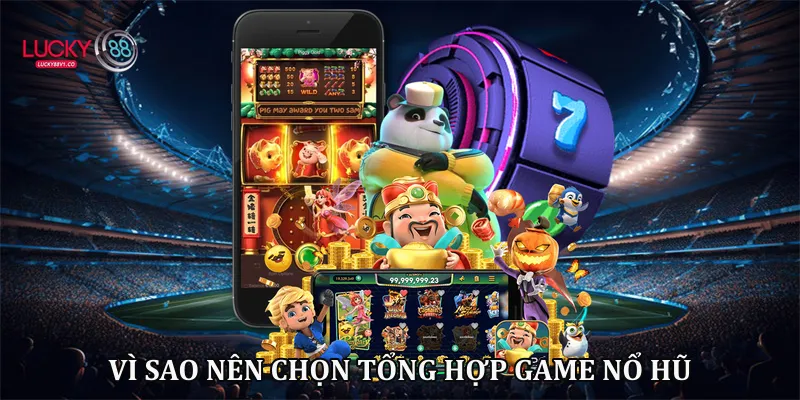 Tổng Hợp Game Nổ Hũ Lucky88 - Sảnh Game Đẳng Cấp 2026 Vì sao nên chọn tổng hợp game nổ hũ